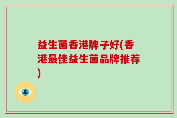 益生菌香港牌子好(香港最佳益生菌品牌推荐)
