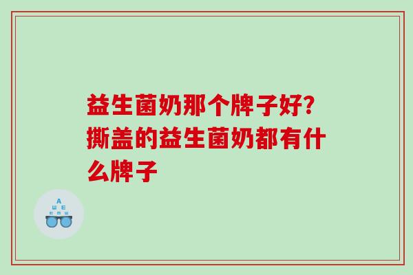 益生菌奶那个牌子好？撕盖的益生菌奶都有什么牌子