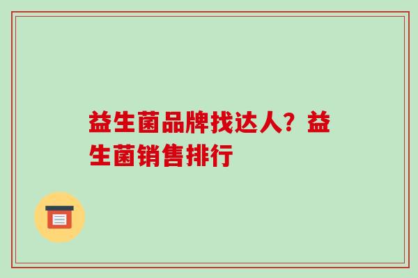 益生菌品牌找达人？益生菌销售排行