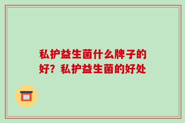 私护益生菌什么牌子的好？私护益生菌的好处