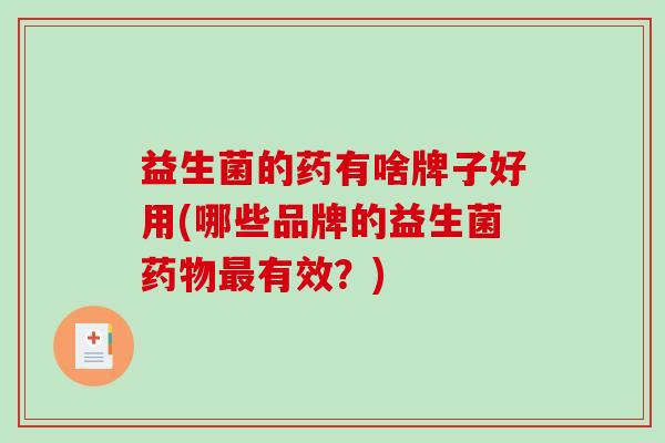 益生菌的药有啥牌子好用(哪些品牌的益生菌药物最有效？)