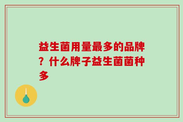 益生菌用量最多的品牌？什么牌子益生菌菌种多