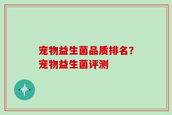 宠物益生菌品质排名？宠物益生菌评测