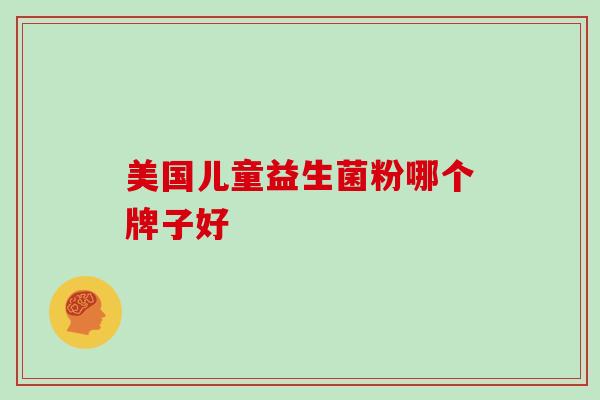 美国儿童益生菌粉哪个牌子好