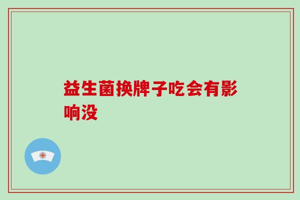 益生菌换牌子吃会有影响没