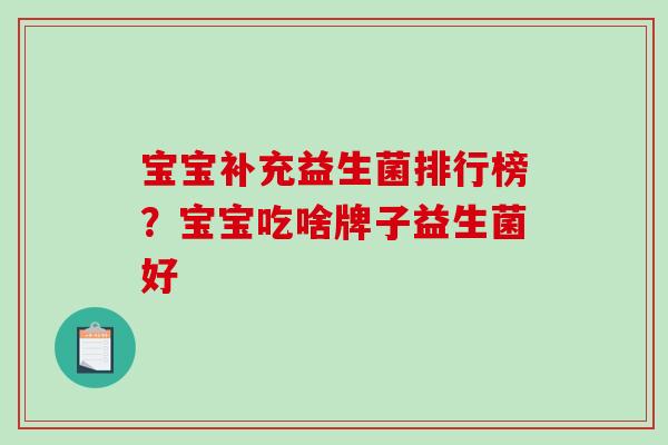 宝宝补充益生菌排行榜？宝宝吃啥牌子益生菌好