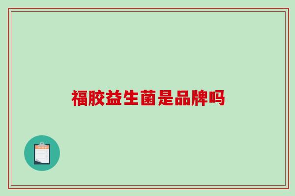 福胶益生菌是品牌吗