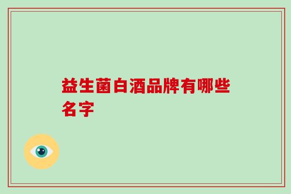 益生菌白酒品牌有哪些名字