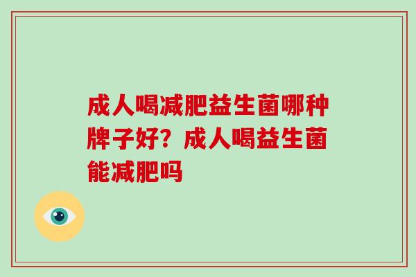 成人喝减肥益生菌哪种牌子好？成人喝益生菌能减肥吗