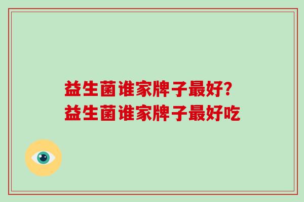 益生菌谁家牌子好？益生菌谁家牌子好吃