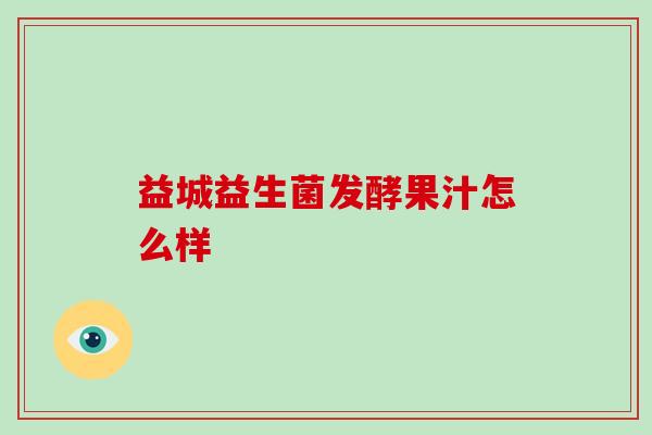 益城益生菌发酵果汁怎么样