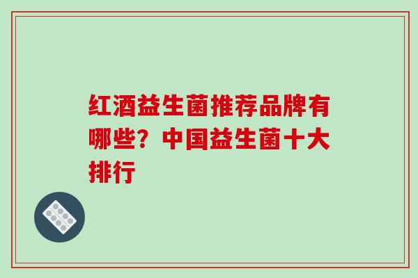 红酒益生菌推荐品牌有哪些？中国益生菌十大排行