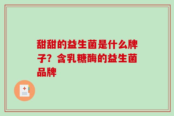 甜甜的益生菌是什么牌子？含乳糖酶的益生菌品牌