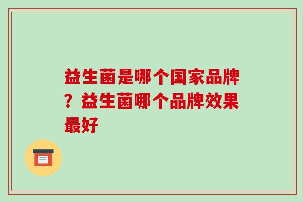 益生菌是哪个国家品牌？益生菌哪个品牌效果好
