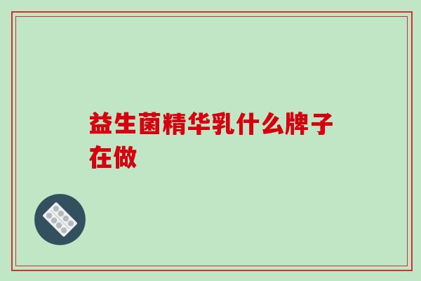 益生菌精华乳什么牌子在做