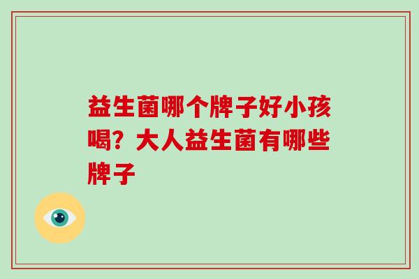 益生菌哪个牌子好小孩喝？大人益生菌有哪些牌子
