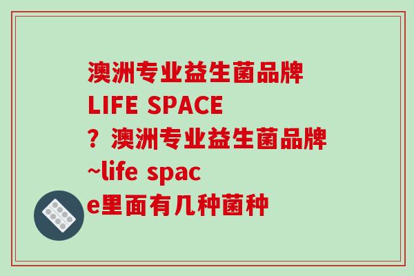 澳洲专业益生菌品牌 LIFE SPACE？澳洲专业益生菌品牌~life space里面有几种菌种