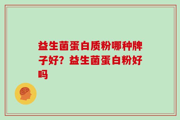益生菌蛋白质粉哪种牌子好？益生菌蛋白粉好吗