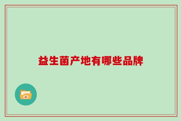 益生菌产地有哪些品牌
