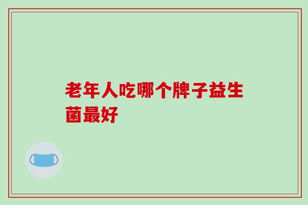 老年人吃哪个牌子益生菌最好