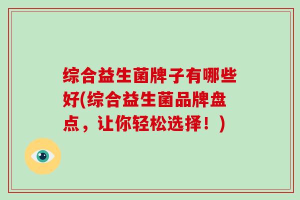 综合益生菌牌子有哪些好(综合益生菌品牌盘点，让你轻松选择！)