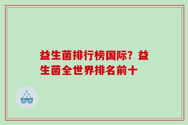 益生菌排行榜国际？益生菌全世界排名前十