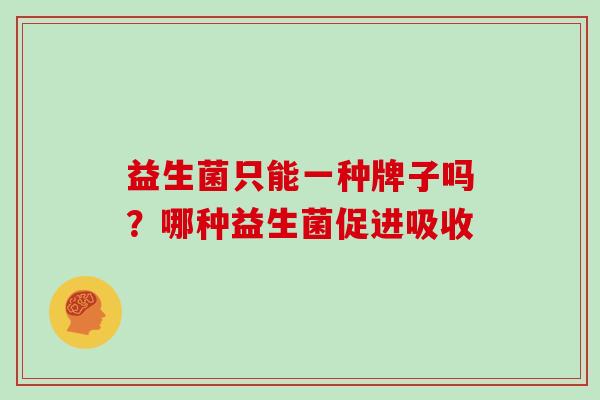 益生菌只能一种牌子吗？哪种益生菌促进吸收