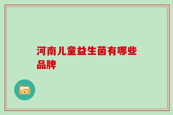 河南儿童益生菌有哪些品牌