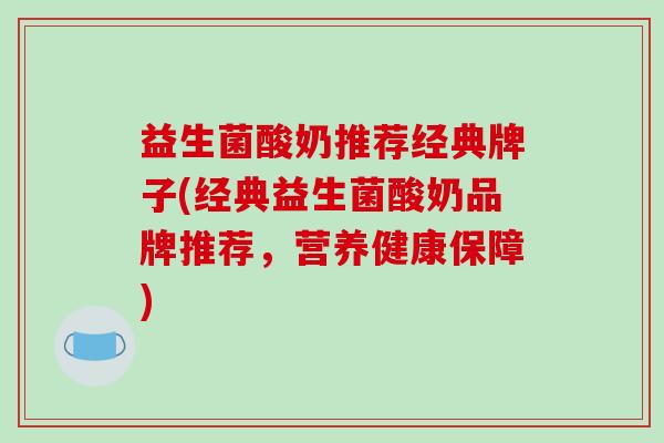 益生菌酸奶推荐经典牌子(经典益生菌酸奶品牌推荐，营养健康保障)