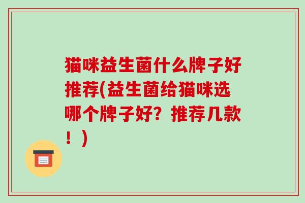 猫咪益生菌什么牌子好推荐(益生菌给猫咪选哪个牌子好？推荐几款！)