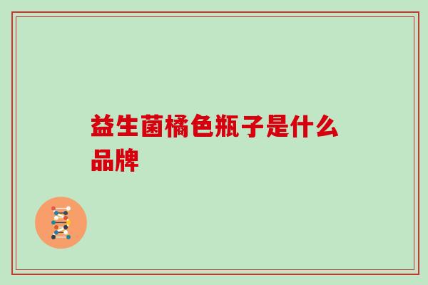 益生菌橘色瓶子是什么品牌
