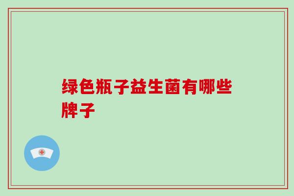 绿色瓶子益生菌有哪些牌子