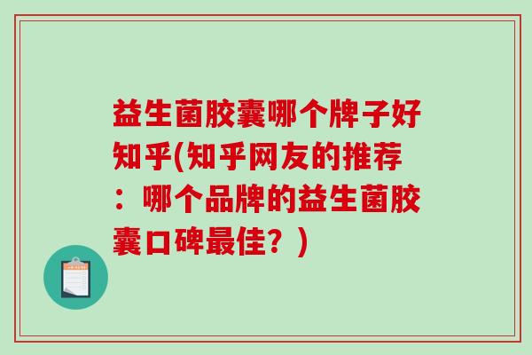 益生菌胶囊哪个牌子好知乎(知乎网友的推荐：哪个品牌的益生菌胶囊口碑佳？)