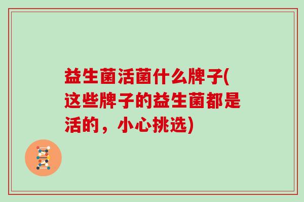 益生菌活菌什么牌子(这些牌子的益生菌都是活的，小心挑选)