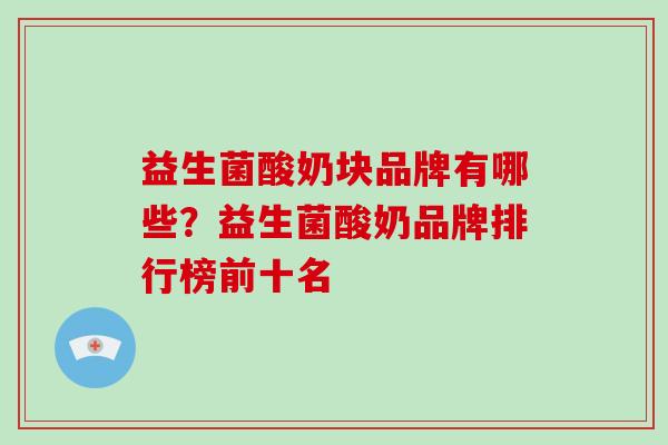益生菌酸奶块品牌有哪些？益生菌酸奶品牌排行榜前十名