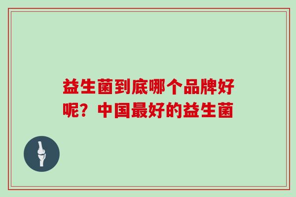 益生菌到底哪个品牌好呢？中国好的益生菌