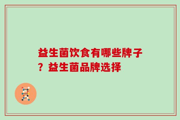 益生菌饮食有哪些牌子？益生菌品牌选择