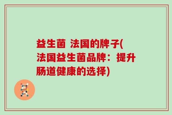 益生菌 法国的牌子(法国益生菌品牌：提升肠道健康的选择)