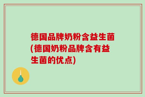 德国品牌奶粉含益生菌(德国奶粉品牌含有益生菌的优点)