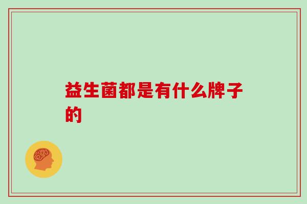 益生菌都是有什么牌子的