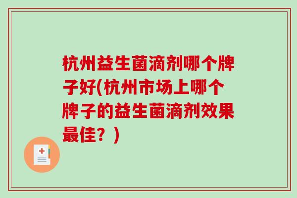 杭州益生菌滴剂哪个牌子好(杭州市场上哪个牌子的益生菌滴剂效果佳？)