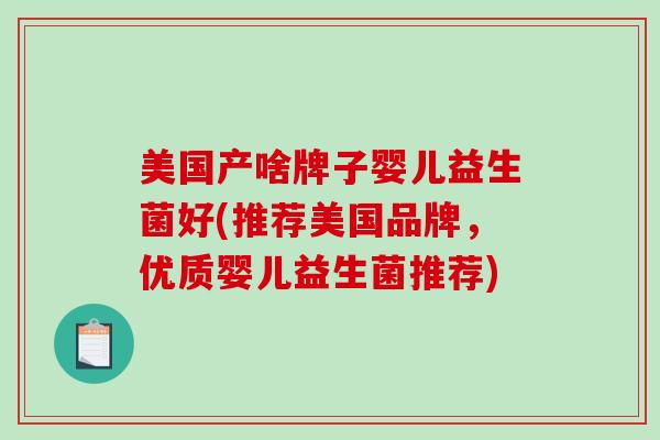 美国产啥牌子婴儿益生菌好(推荐美国品牌，优质婴儿益生菌推荐)