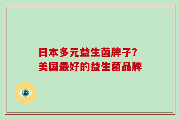 日本多元益生菌牌子？美国好的益生菌品牌