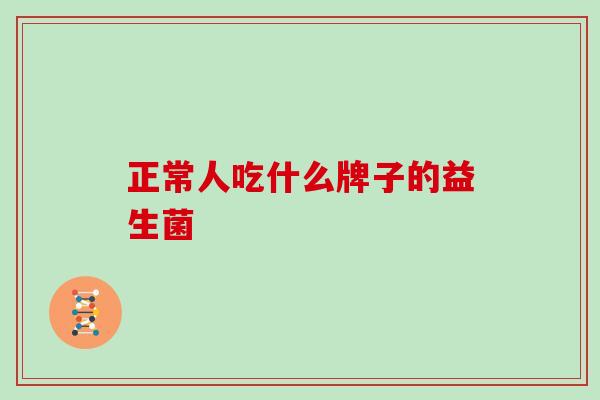 正常人吃什么牌子的益生菌