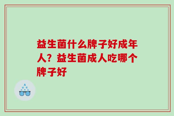 益生菌什么牌子好成年人？益生菌成人吃哪个牌子好