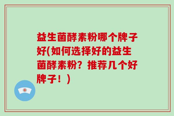 益生菌酵素粉哪个牌子好(如何选择好的益生菌酵素粉？推荐几个好牌子！)