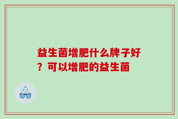 益生菌增肥什么牌子好？可以增肥的益生菌