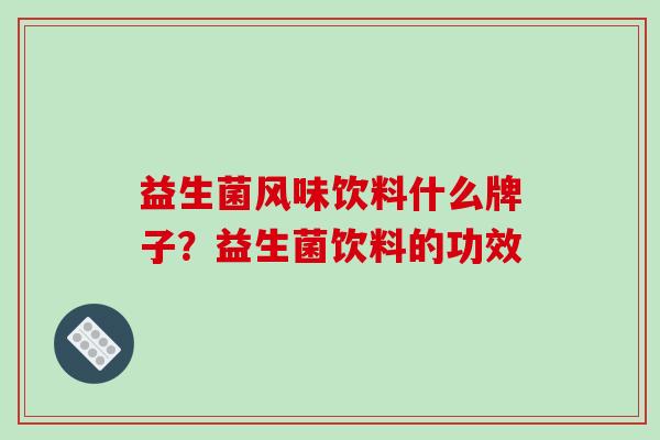 益生菌风味饮料什么牌子？益生菌饮料的功效