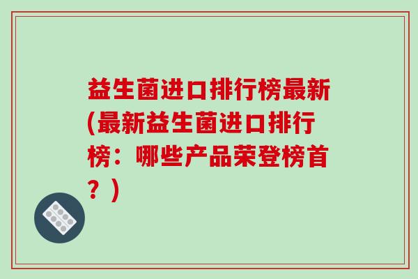 益生菌进口排行榜新(新益生菌进口排行榜：哪些产品荣登榜首？)