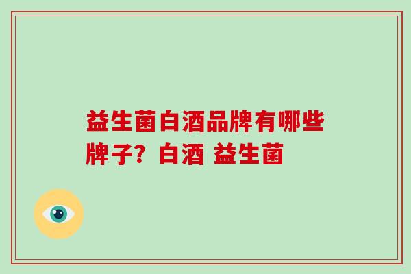 益生菌白酒品牌有哪些牌子？白酒 益生菌